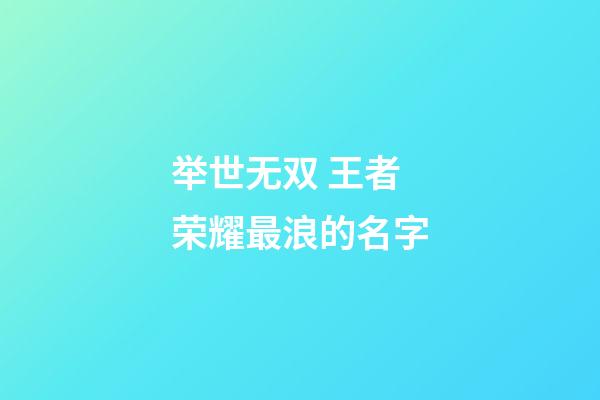 举世无双 王者荣耀最浪的名字